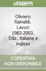 Oliviero Rainaldi. Lavori 1983-2003. Ediz. italiana e inglese