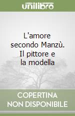 L'amore secondo Manzù. Il pittore e la modella libro