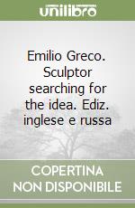 Emilio Greco. Sculptor searching for the idea. Ediz. inglese e russa libro