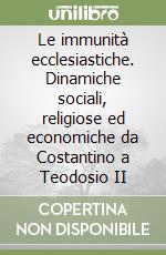 Le immunità ecclesiastiche. Dinamiche sociali, religiose ed economiche da Costantino a Teodosio II libro