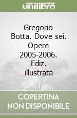 Gregorio Botta. Dove sei. Opere 2005-2006. Ediz. illustrata libro