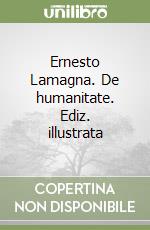 Ernesto Lamagna. De humanitate. Ediz. illustrata