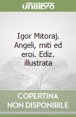 Igor Mitoraj. Angeli, miti ed eroi. Ediz. illustrata libro