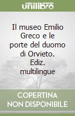 Il museo Emilio Greco e le porte del duomo di Orvieto. Ediz. multilingue libro