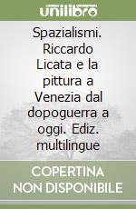 Spazialismi. Riccardo Licata e la pittura a Venezia dal dopoguerra a oggi. Ediz. multilingue libro