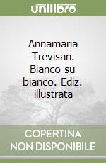 Annamaria Trevisan. Bianco su bianco. Ediz. illustrata libro