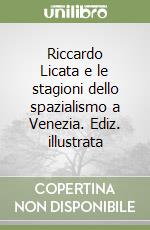 Riccardo Licata e le stagioni dello spazialismo a Venezia. Ediz. illustrata libro