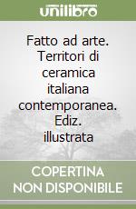 Fatto ad arte. Territori di ceramica italiana contemporanea. Ediz. illustrata libro