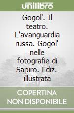 Gogol'. Il teatro. L'avanguardia russa. Gogol' nelle fotografie di Sapiro. Ediz. illustrata libro