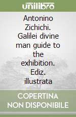 Antonino Zichichi. Galilei divine man guide to the exhibition. Ediz. illustrata libro