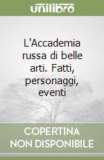 L'Accademia russa di belle arti. Fatti, personaggi, eventi libro