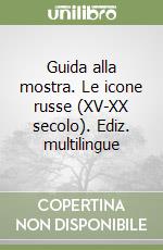 Guida alla mostra. Le icone russe (XV-XX secolo). Ediz. multilingue libro