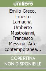 Emilio Greco, Ernesto Lamagna, Umberto Mastroianni, Francesco Messina. Arte contemporanea tra storia, bellezza e umanità libro