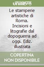 Le stamperie artistiche di Roma. Incisioni e litografie dal dopoguerra ad oggi. Ediz. illustrata