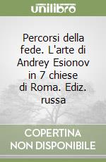 Percorsi della fede. L'arte di Andrey Esionov in 7 chiese di Roma. Ediz. russa libro