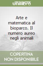 Arte e matematica al bioparco. Il numero aureo negli animali libro