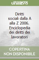 Diritti sociali dalla A alla Z 2006. Enciclopedia dei diritti dei lavoratori libro