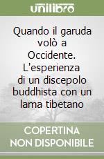 Quando il garuda volò a Occidente. L'esperienza di un discepolo buddhista con un lama tibetano