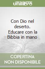 Con Dio nel deserto. Educare con la Bibbia in mano libro