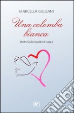 Una colomba bianca (Padre Giulio Savoldi o.f. capp.) libro