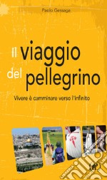 Il viaggio del pellegrino. Vivere è camminare verso l'umanità nuova