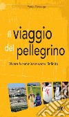 Il viaggio del pellegrino. Vivere è camminare verso l'umanità nuova libro