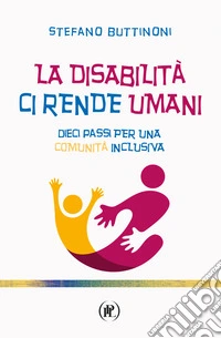 La disabilità ci rende umani. Dieci passi per una comunità inclusiva libro