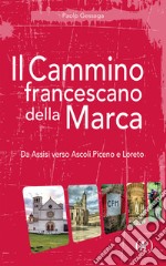 Il cammino francescano della Marca. Da Assisi verso Ascoli Piceno e Loreto