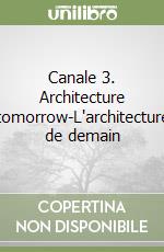 Canale 3. Architecture tomorrow-L'architecture de demain libro