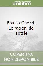 Franco Ghezzi. Le ragioni del sottile