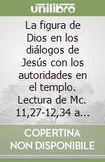 La figura de Dios en los diálogos de Jesús con los autoridades en el templo. Lectura de Mc. 11,27-12,34 a partir da su instancia comunicativa libro