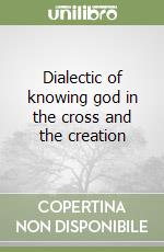 Dialectic of knowing god in the cross and the creation libro