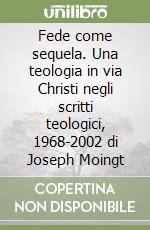 Fede come sequela. Una teologia in via Christi negli scritti teologici, 1968-2002 di Joseph Moingt libro