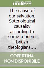The cause of our salvation. Soteriological causality according to some modern british theologians, 1988-1998 libro