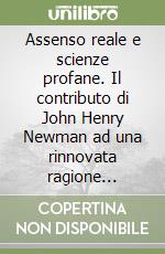 Assenso reale e scienze profane. Il contributo di John Henry Newman ad una rinnovata ragione teologica libro