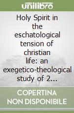 Holy Spirit in the eschatological tension of christian life: an exegetico-theological study of 2 Corinthians 5.1-5 and Romans 8.18-27 libro