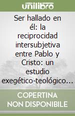 Ser hallado en él: la reciprocidad intersubjetiva entre Pablo y Cristo: un estudio exegético-teológico de Flp 3 libro