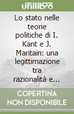 Lo stato nelle teorie politiche di I. Kant e J. Maritain: una legittimazione tra razionalità e fede libro