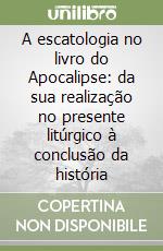 A escatologia no livro do Apocalipse: da sua realização no presente litúrgico à conclusão da história libro