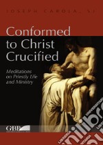 Conformed to Christ Crucified. Vol. 1: Meditations on priestly life and ministry libro