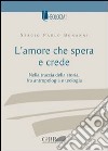 L'amore che spera e crede. Nella traccia della storia tra antropologia e teologia libro di Bonanni Sergio Paolo