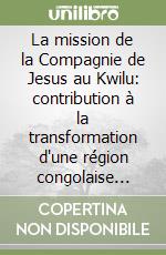 La mission de la Compagnie de Jesus au Kwilu: contribution à la transformation d'une région congolaise (1901-1954) libro