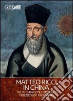 Matteo Ricci in China. Inculturation through friendship and faith libro