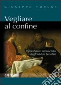 Vegliare al confine. Il presbitero consacrato negli istituti secolari libro