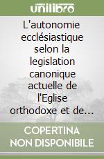 L'autonomie ecclésiastique selon la legislation canonique actuelle de l'Eglise orthodoxe et de l'Eglise catholique: étude canonique comparative libro