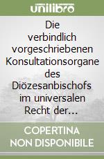 Die verbindlich vorgeschriebenen Konsultationsorgane des Diözesanbischofs im universalen Recht der lateinischen Kirche und deren Verwirklichung in den Partikularnormen der Diözese Eisenstadt libro