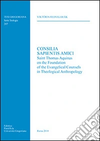 Consilia sapientis amici. Saint Thomas Aquinas on the foundation of the evangelical counsels in theological anthropology libro