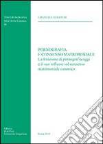 Pornografia e consenso matrimoniale. La fruizione di pornografia oggi e il suo influsso sul consenso matrimoniale canonico libro