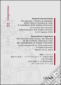 Simposio internazionale. Tra passato e futuro la missione della chiesa cattolica in Asia: il contributo di Sophia University (14-15 marzo 2014) libro