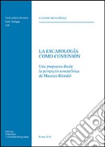 La escatologìa como Comunión. Una propuesta desde la perspectiva metafisica de Maurice Blondel